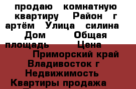 продаю 3 комнатную квартиру  › Район ­ г артём › Улица ­ силина › Дом ­ 15 › Общая площадь ­ 58 › Цена ­ 1 700 000 - Приморский край, Владивосток г. Недвижимость » Квартиры продажа   . Приморский край,Владивосток г.